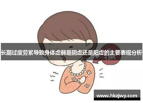 长期过度劳累导致身体虚弱是阴虚还是阳虚的主要表现分析