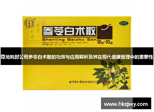 尊龙凯时公司参苓白术散的功效与应用解析及其在现代健康管理中的重要性