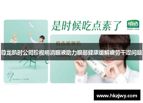 尊龙凯时公司珍视明滴眼液助力眼部健康缓解疲劳干涩问题