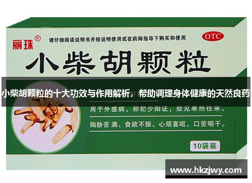 小柴胡颗粒的十大功效与作用解析，帮助调理身体健康的天然良药