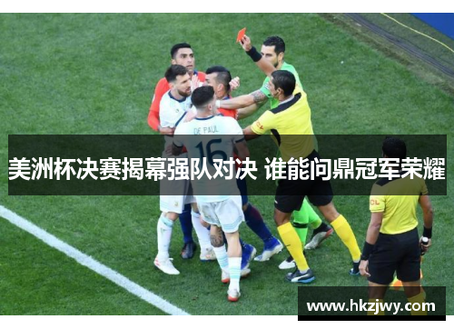 美洲杯决赛揭幕强队对决 谁能问鼎冠军荣耀